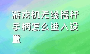 游戏机无线摇杆手柄怎么进入设置