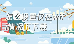 怎么设置仅在wifi情况下下载