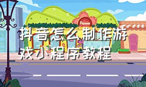 抖音怎么制作游戏小程序教程