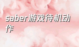 saber游戏待机动作（saber待机动作）