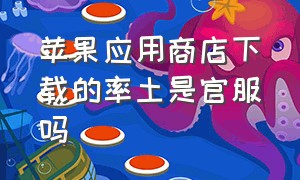 苹果应用商店下载的率土是官服吗（苹果手机怎么下载率土之滨官方版本）