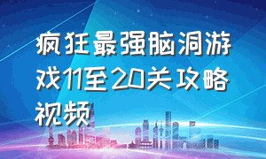 疯狂最强脑洞游戏11至20关攻略视频（疯狂最强脑洞游戏11至20关攻略视频）