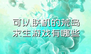 可以联机的荒岛求生游戏有哪些