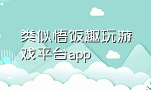 类似悟饭趣玩游戏平台app（跟悟饭游戏厅差不多的免费平台）