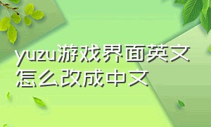 yuzu游戏界面英文怎么改成中文（yuzu怎么设置简体中文）