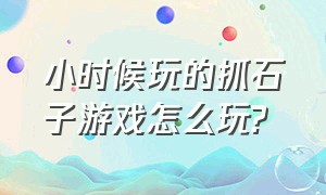 小时候玩的抓石子游戏怎么玩?（儿时游戏抓石子的游戏规则）