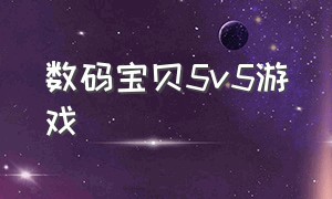 数码宝贝5v5游戏（数码宝贝5v5游戏顺序）