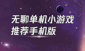 无聊单机小游戏推荐手机版（单机小游戏手机版无需联网推荐）