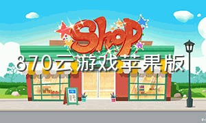 870云游戏苹果版（start云游戏苹果版免费）