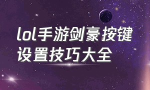 lol手游剑豪按键设置技巧大全