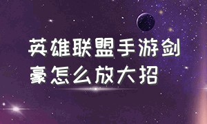 英雄联盟手游剑豪怎么放大招