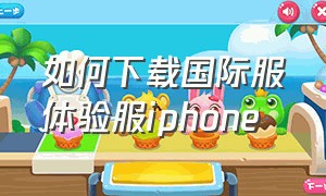 如何下载国际服体验服iphone