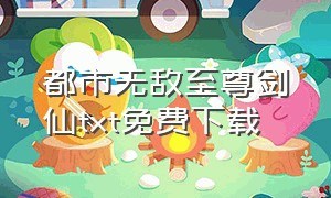 都市无敌至尊剑仙txt免费下载