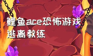 鲤鱼ace恐怖游戏逃离教练