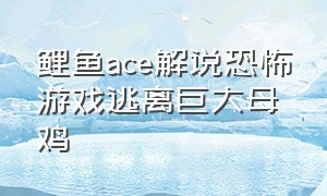 鲤鱼ace解说恐怖游戏逃离巨大母鸡