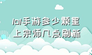 lol手游多少颗星上宗师几点刷新