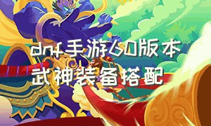 dnf手游60版本武神装备搭配