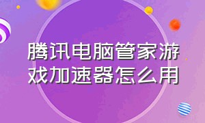 腾讯电脑管家游戏加速器怎么用