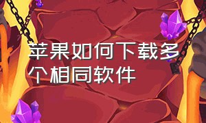 苹果如何下载多个相同软件（苹果手机上怎么下载两个相同的app）