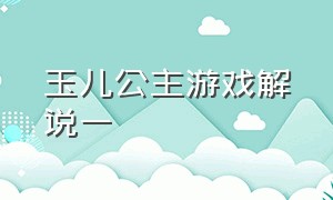 玉儿公主游戏解说一（玉儿游戏解说 玩的是什么游戏）