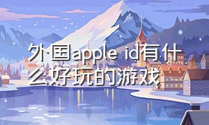 外国apple id有什么好玩的游戏