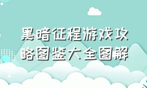 黑暗征程游戏攻略图鉴大全图解（黑暗征程游戏攻略图鉴大全图解）