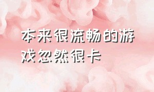 本来很流畅的游戏忽然很卡（本来很流畅的游戏忽然很卡怎么办）