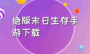 绝版末日生存手游下载（世界末日生存手游最新版本下载）