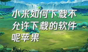 小米如何下载不允许下载的软件呢苹果