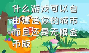 什么游戏可以自由建造你的城市而且还是无限金币版（强烈推荐四款建造城市游戏）