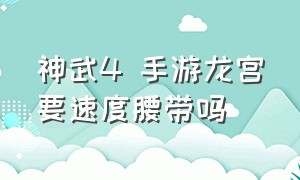 神武4 手游龙宫要速度腰带吗（神武4手游龙宫加点详解 全方位lg加点分析）