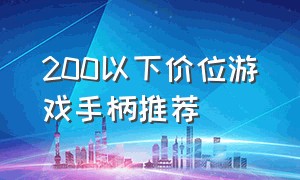 200以下价位游戏手柄推荐（200元以内的游戏手柄买哪个好）