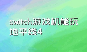 switch游戏机能玩地平线4（地平线4能在switch玩吗）