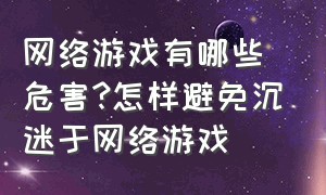 网络游戏有哪些危害?怎样避免沉迷于网络游戏