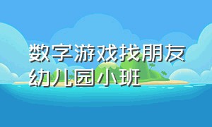 数字游戏找朋友幼儿园小班（数字找朋友小班数学教案）