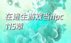 在逃生游戏当npc115章（在逃生游戏里当npc115）