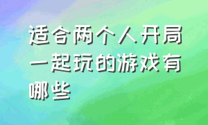 适合两个人开局一起玩的游戏有哪些