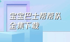 宝宝巴士帮帮队全集下载