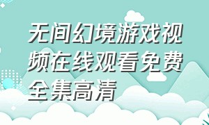 无间幻境游戏视频在线观看免费全集高清（无间 游戏）