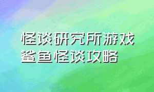 怪谈研究所游戏鲨鱼怪谈攻略