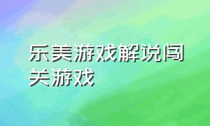 乐美游戏解说闯关游戏