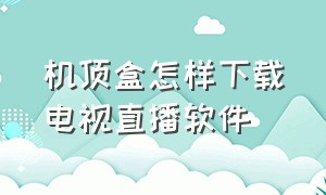 机顶盒怎样下载电视直播软件