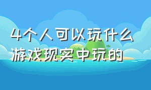 4个人可以玩什么游戏现实中玩的