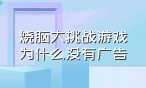 烧脑大挑战游戏为什么没有广告