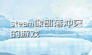 steam像部落冲突的游戏（像部落冲突一样的电脑游戏）