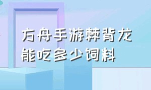 方舟手游棘背龙能吃多少饲料