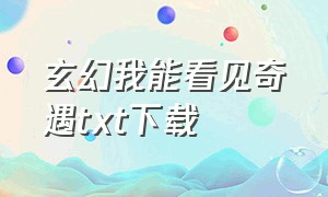 玄幻我能看见奇遇txt下载（我能看见万物弱点txt全集下载）