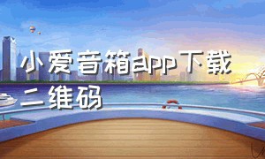 小爱音箱app下载二维码（小爱音箱官方app下载）