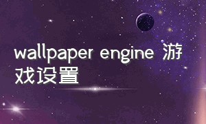 wallpaper engine 游戏设置