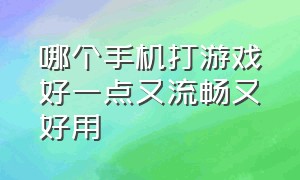 哪个手机打游戏好一点又流畅又好用（哪款手机打游戏好点）